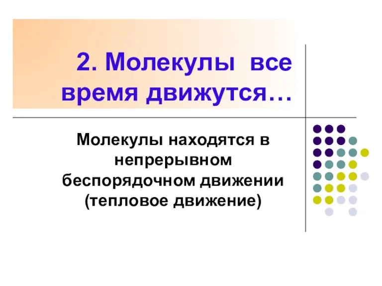 2. Молекулы все время движутся… Молекулы находятся в непрерывном беспорядочном движении (тепловое движение)