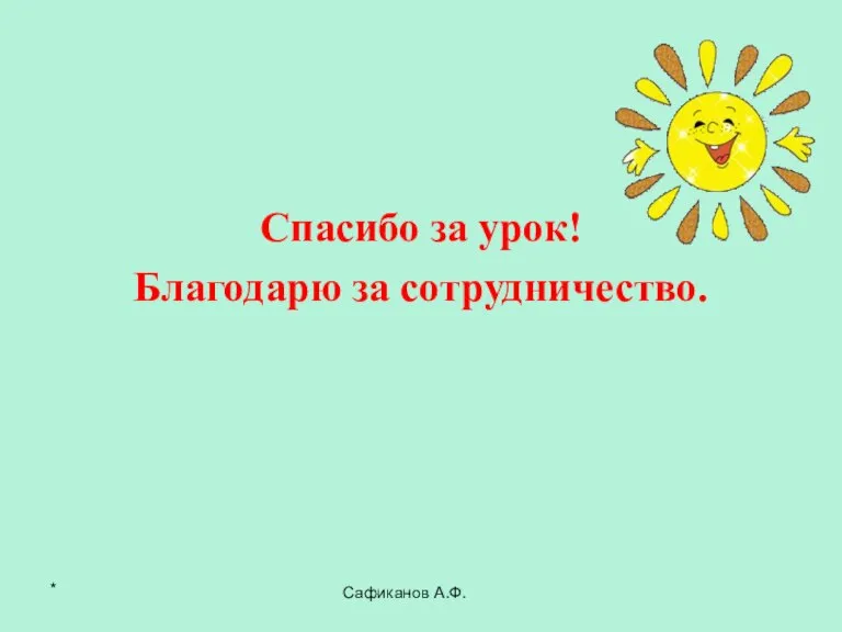 Сафиканов А.Ф. Спасибо за урок! Благодарю за сотрудничество. *