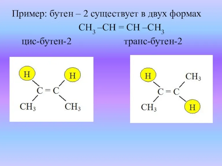 Пример: бутен – 2 существует в двух формах СН3 –СН = СН –СН3 цис-бутен-2 транс-бутен-2