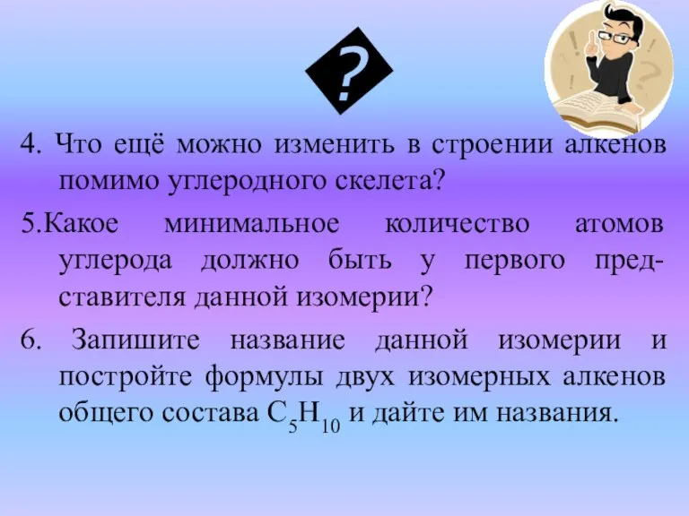 4. Что ещё можно изменить в строении алкенов помимо углеродного скелета? 5.Какое