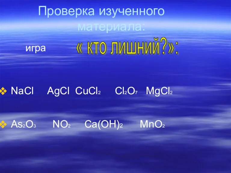 Проверка изученного материала: игра NaCl AgCl CuCl2 Cl2O7 MgCl2 As2O3 NO2 Ca(OН)2 MnO2 « кто лишний?»: