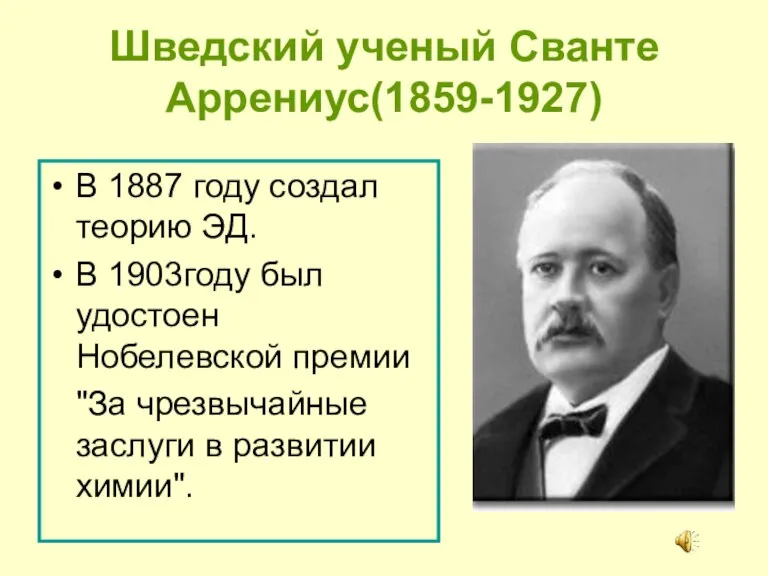 Шведский ученый Сванте Аррениус(1859-1927) В 1887 году создал теорию ЭД. В 1903году