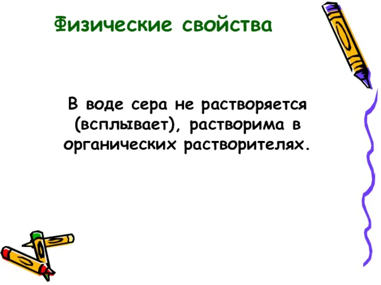 В воде сера не растворяется (всплывает), растворима в органических растворителях. Физические свойства