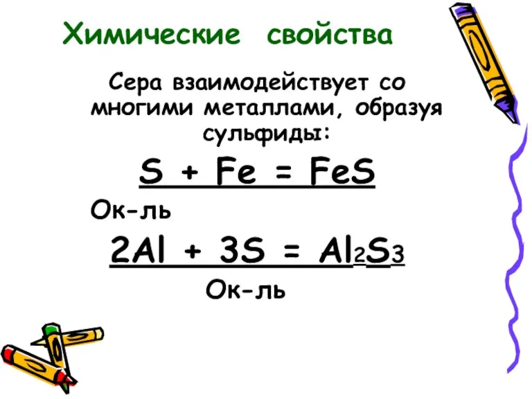 Сера взаимодействует со многими металлами, образуя сульфиды: S + Fe = FeS