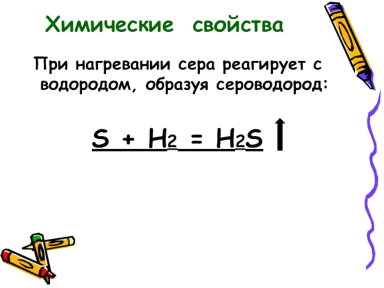 При нагревании сера реагирует с водородом, образуя сероводород: S + Н2 = H2S Химические свойства