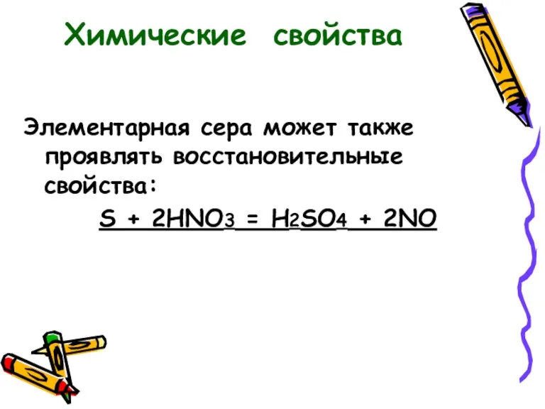 Элементарная сера может также проявлять восстановительные свойства: S + 2HNO3 = H2SO4 + 2NO Химические свойства