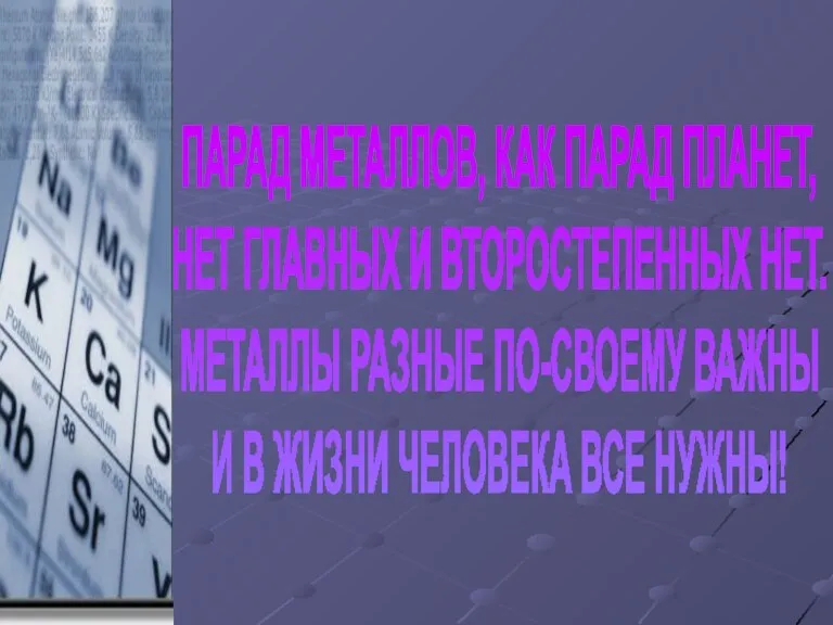 ПАРАД МЕТАЛЛОВ, КАК ПАРАД ПЛАНЕТ, НЕТ ГЛАВНЫХ И ВТОРОСТЕПЕННЫХ НЕТ. МЕТАЛЛЫ РАЗНЫЕ