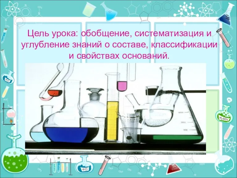 Цель урока: обобщение, систематизация и углубление знаний о составе, классификации и свойствах оснований.