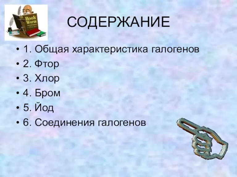 СОДЕРЖАНИЕ 1. Общая характеристика галогенов 2. Фтор 3. Хлор 4. Бром 5. Йод 6. Соединения галогенов