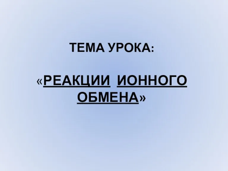 ТЕМА УРОКА: «РЕАКЦИИ ИОННОГО ОБМЕНА»