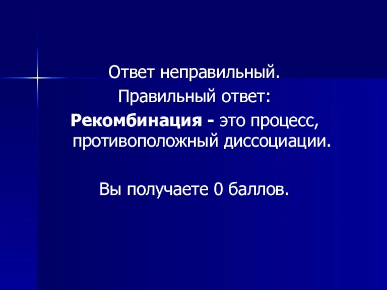 Ответ неправильный. Правильный ответ: Рекомбинация - это процесс, противоположный диссоциации. Вы получаете 0 баллов.