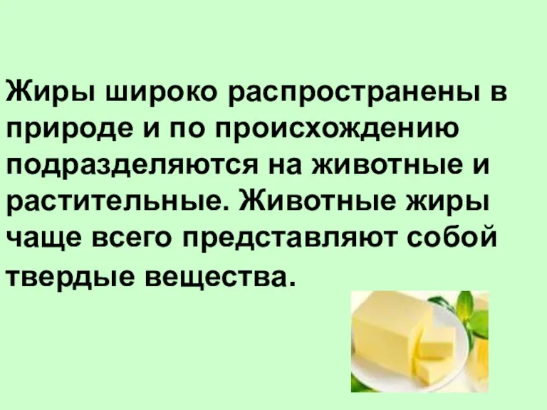 Жиры широко распространены в природе и по происхождению подразделяются на животные и