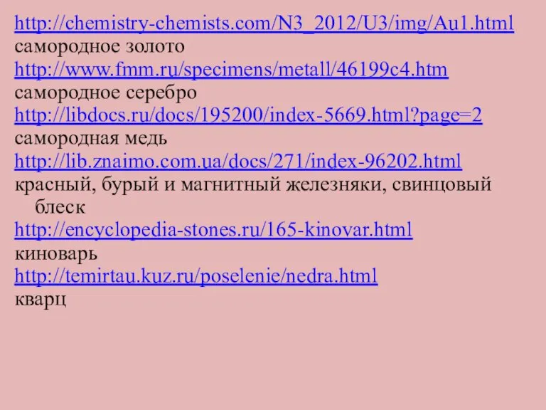 . http://chemistry-chemists.com/N3_2012/U3/img/Au1.html самородное золото http://www.fmm.ru/specimens/metall/46199c4.htm самородное серебро http://libdocs.ru/docs/195200/index-5669.html?page=2 самородная медь http://lib.znaimo.com.ua/docs/271/index-96202.html красный,