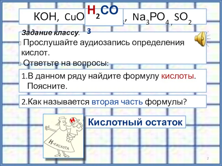 Кислотный остаток Задание классу. Прослушайте аудиозапись определения кислот. Ответьте на вопросы: 1.В