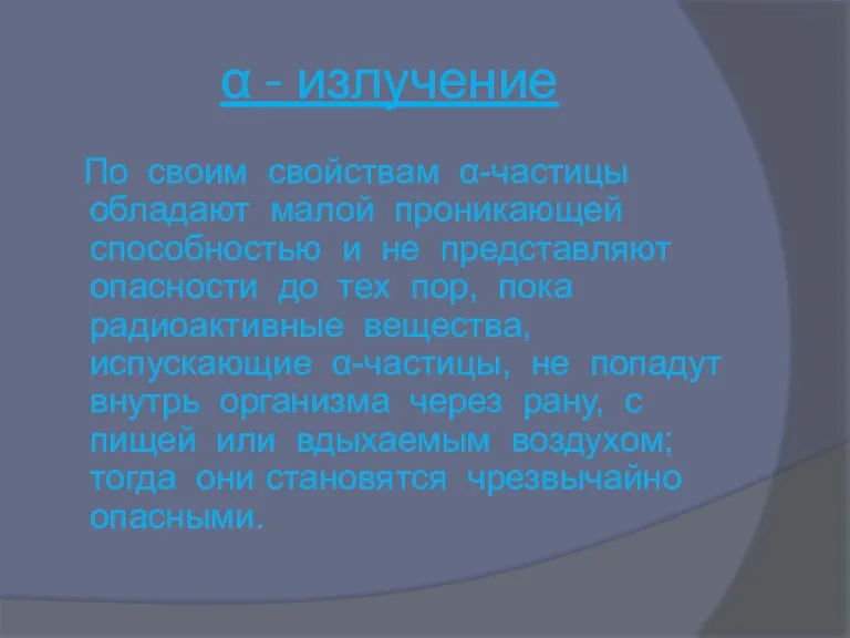 α - излучение По своим свойствам α-частицы обладают малой проникающей способностью и