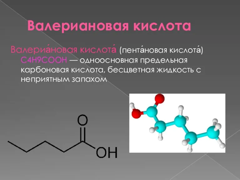 Валериановая кислота Валериа́новая кислота́ (пента́новая кислота́) С4Н9COOH — одноосновная предельная карбоновая кислота,