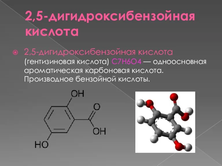 2,5-дигидроксибензойная кислота 2,5-дигидроксибензойная кислота (гентизиновая кислота) C7H6O4 — одноосновная ароматическая карбоновая кислота. Производное бензойной кислоты.