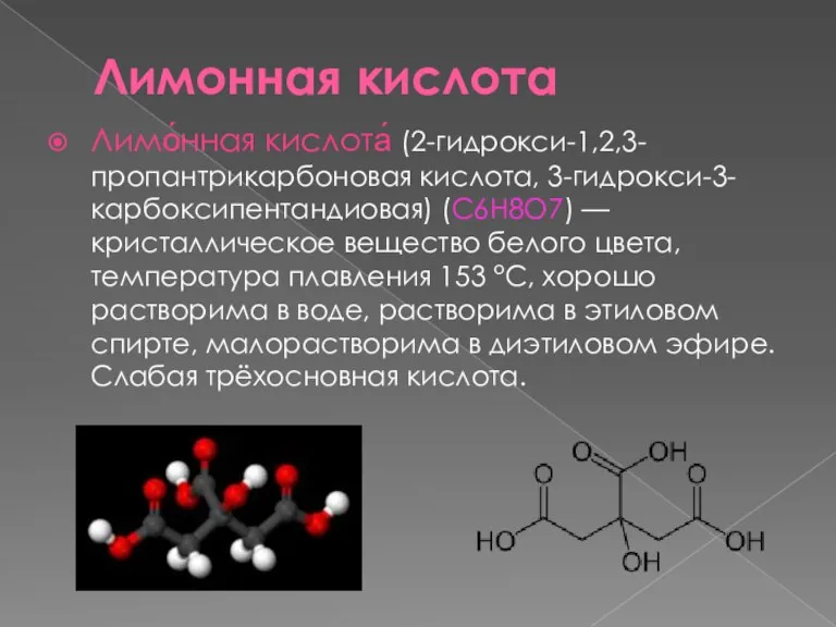 Лимонная кислота Лимо́нная кислота́ (2-гидрокси-1,2,3-пропантрикарбоновая кислота, 3-гидрокси-3-карбоксипентандиовая) (C6H8O7) — кристаллическое вещество белого