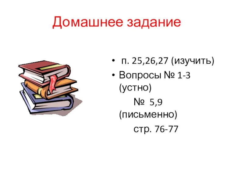 Домашнее задание п. 25,26,27 (изучить) Вопросы № 1-3 (устно) № 5,9 (письменно) стр. 76-77