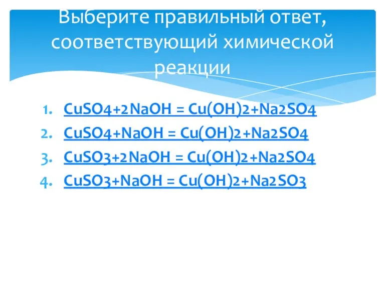 CuSO4+2NaOH = Cu(OH)2+Na2SO4 CuSO4+NaOH = Cu(OH)2+Na2SO4 CuSO3+2NaOH = Cu(OH)2+Na2SO4 CuSO3+NaOH = Cu(OH)2+Na2SO3