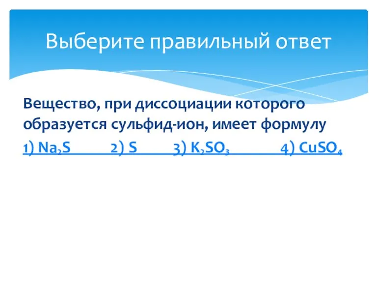 Вещество, при диссоциации которого образуется сульфид-ион, имеет формулу 1) Na₂S 2) S