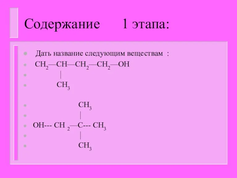 Содержание 1 этапа: Дать название следующим веществам : CH2—CH—CH2—CH2—OH  CH3 CH3