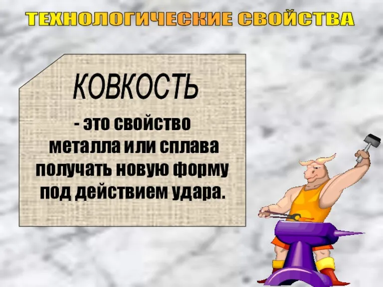 ТЕХНОЛОГИЧЕСКИЕ СВОЙСТВА - это свойство металла или сплава получать новую форму под действием удара. КОВКОСТЬ