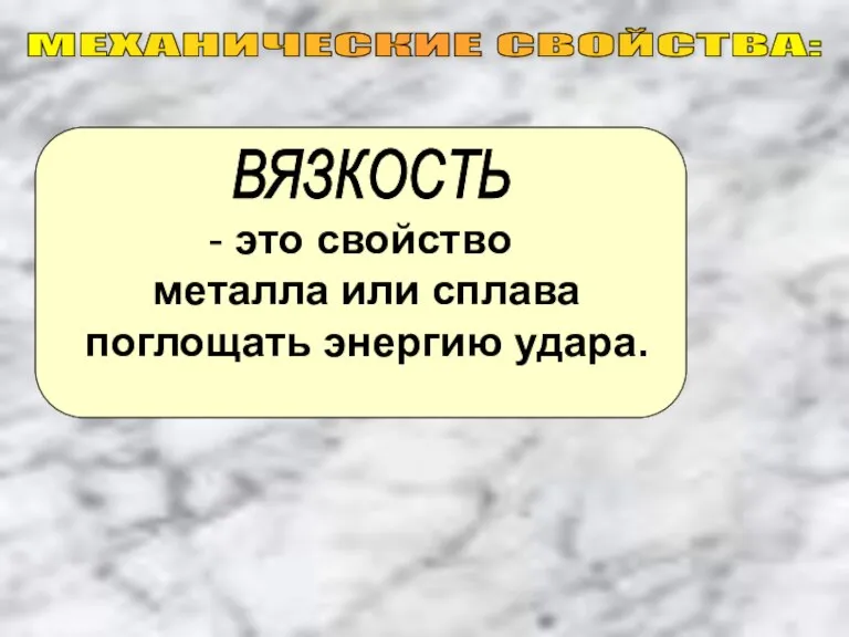 - это свойство металла или сплава поглощать энергию удара. МЕХАНИЧЕСКИЕ СВОЙСТВА: ВЯЗКОСТЬ