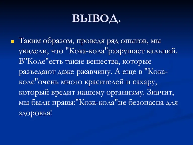 ВЫВОД. Таким образом, проведя ряд опытов, мы увидели, что "Кока-кола"разрушает кальций. В"Коле"есть