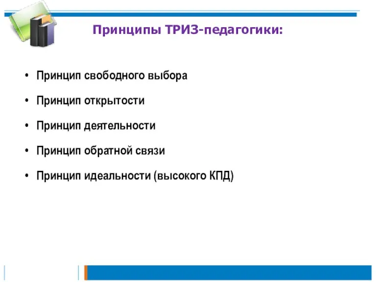 Принципы ТРИЗ-педагогики: Принцип свободного выбора Принцип открытости Принцип деятельности Принцип обратной связи Принцип идеальности (высокого КПД)