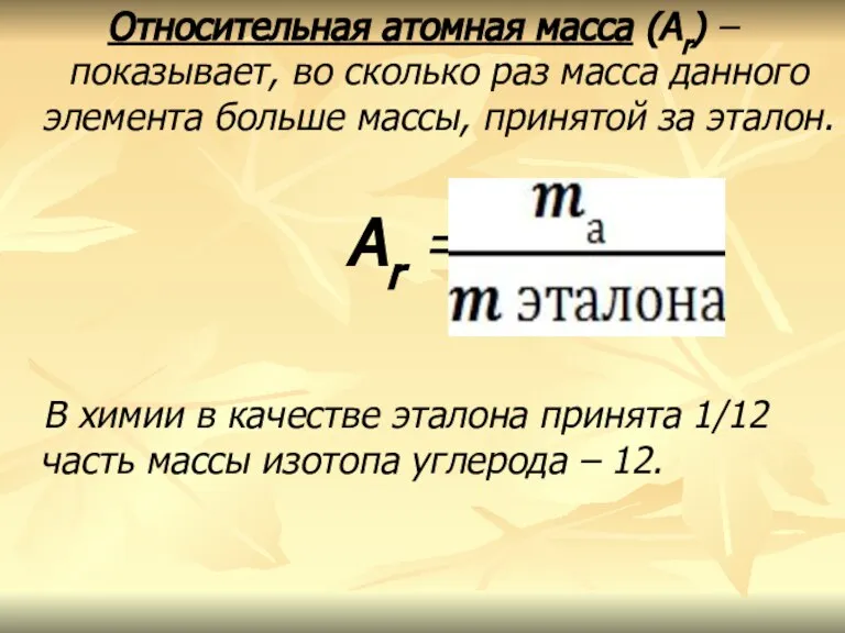 Относительная атомная масса (Аr) – показывает, во сколько раз масса данного элемента