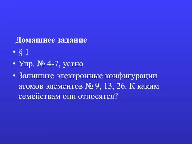 Домашнее задание § 1 Упр. № 4-7, устно Запишите электронные конфигурации атомов