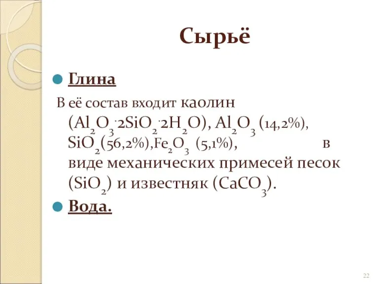 Сырьё Глина В её состав входит каолин (Al2O3.2SiO2.2H2O), Al2O3 (14,2%), SiO2(56,2%),Fe2O3 (5,1%),