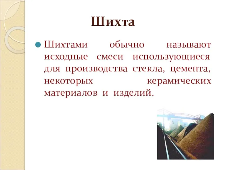 Шихта Шихтами обычно называют исходные смеси использующиеся для производства стекла, цемента, некоторых керамических материалов и изделий.