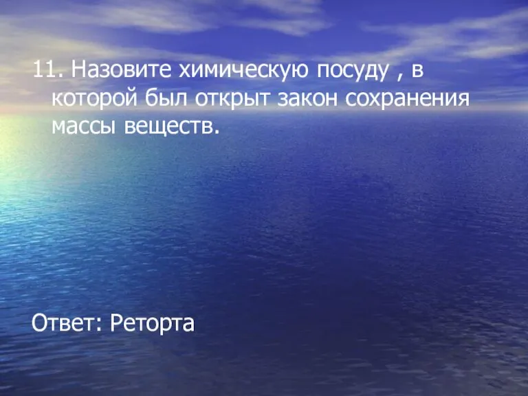 11. Назовите химическую посуду , в которой был открыт закон сохранения массы веществ. Ответ: Реторта