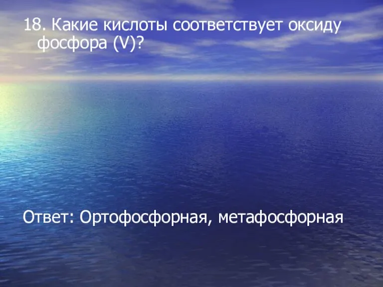 18. Какие кислоты соответствует оксиду фосфора (V)? Ответ: Ортофосфорная, метафосфорная