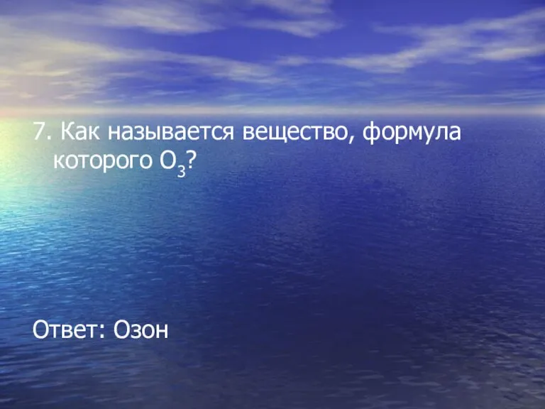 7. Как называется вещество, формула которого О3? Ответ: Озон