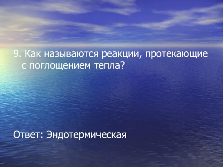 9. Как называются реакции, протекающие с поглощением тепла? Ответ: Эндотермическая