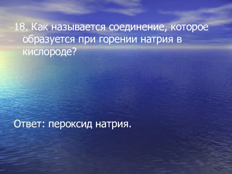 18. Как называется соединение, которое образуется при горении натрия в кислороде? Ответ: пероксид натрия.