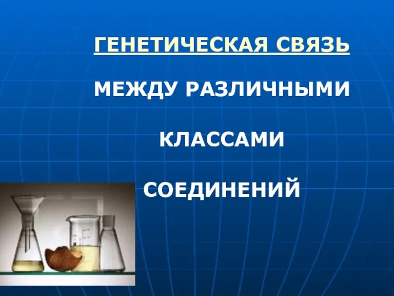 ГЕНЕТИЧЕСКАЯ СВЯЗЬ МЕЖДУ РАЗЛИЧНЫМИ КЛАССАМИ СОЕДИНЕНИЙ