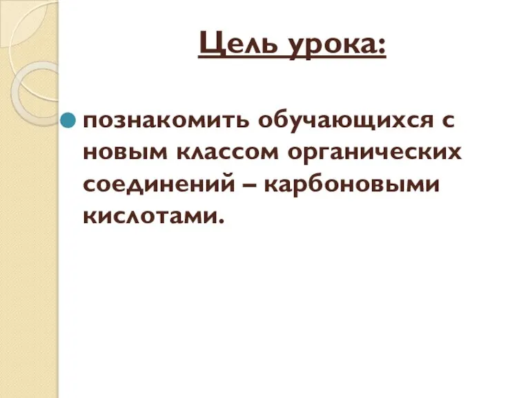 Цель урока: познакомить обучающихся с новым классом органических соединений – карбоновыми кислотами.