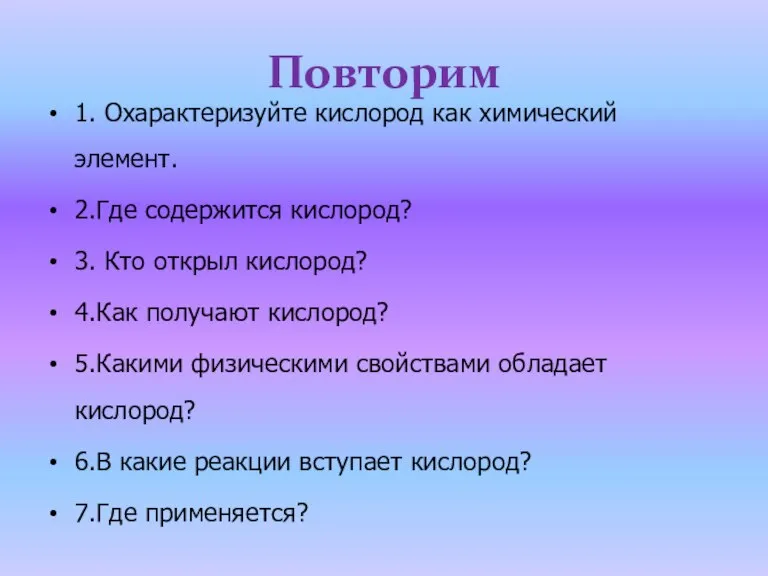 Повторим 1. Охарактеризуйте кислород как химический элемент. 2.Где содержится кислород? 3. Кто