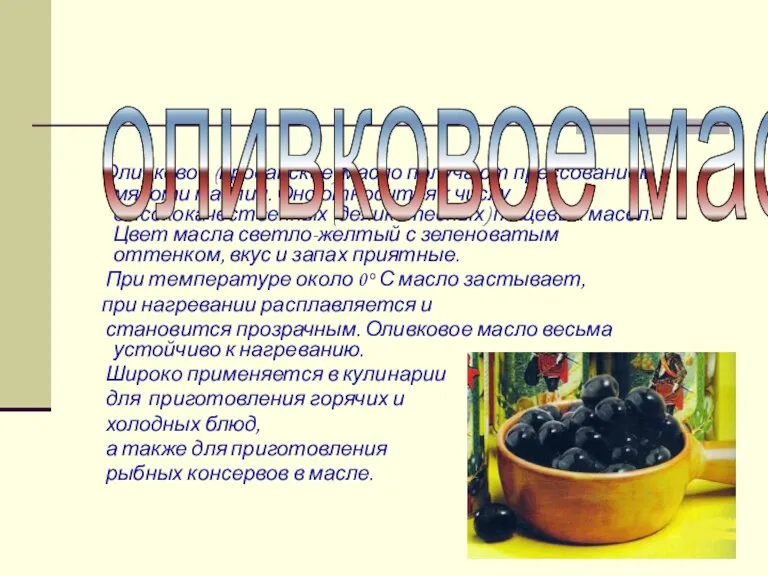 Оливковое (прованское) масло получают прессованием мякоти маслин. Оно относится к числу высококачественных