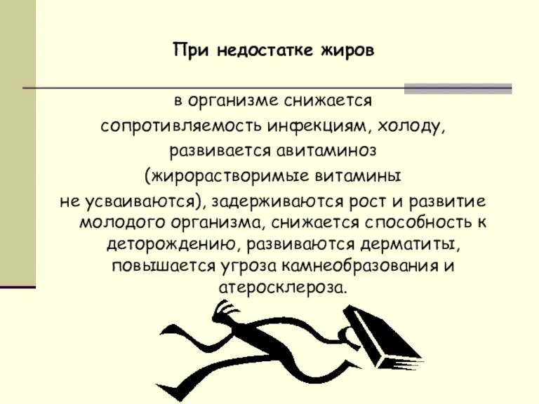 При недостатке жиров в организме снижается сопротивляемость инфекциям, холоду, развивается авитаминоз (жирорастворимые