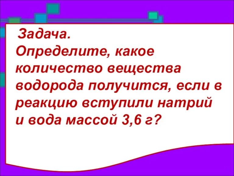 Задача. Определите, какое количество вещества водорода получится, если в реакцию вступили натрий