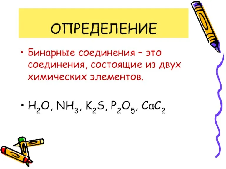 ОПРЕДЕЛЕНИЕ Бинарные соединения – это соединения, состоящие из двух химических элементов. H2O, NH3, K2S, P2O5, CaC2