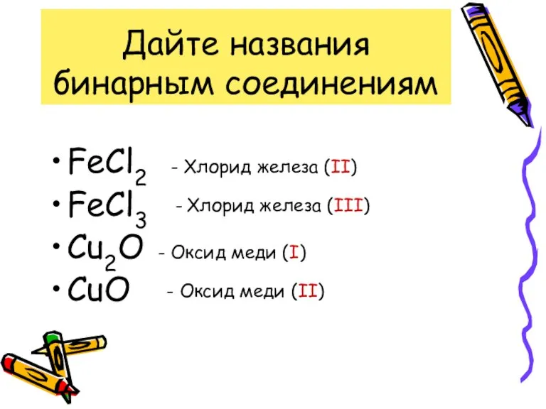 Дайте названия бинарным соединениям FeCl2 FeCl3 Cu2O CuO - Хлорид железа (II)