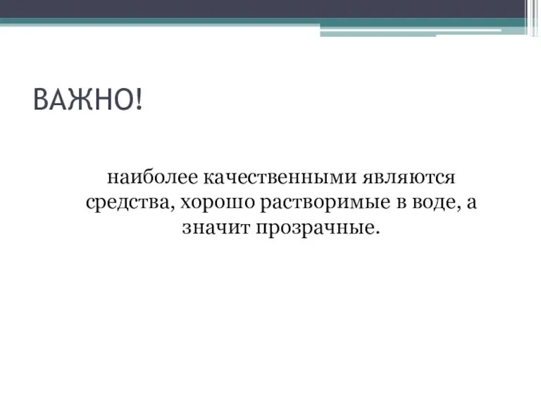 ВАЖНО! наиболее качественными являются средства, хорошо растворимые в воде, а значит прозрачные.