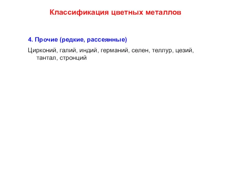 Классификация цветных металлов 4. Прочие (редкие, рассеянные) Цирконий, галий, индий, германий, селен, теллур, цезий, тантал, стронций