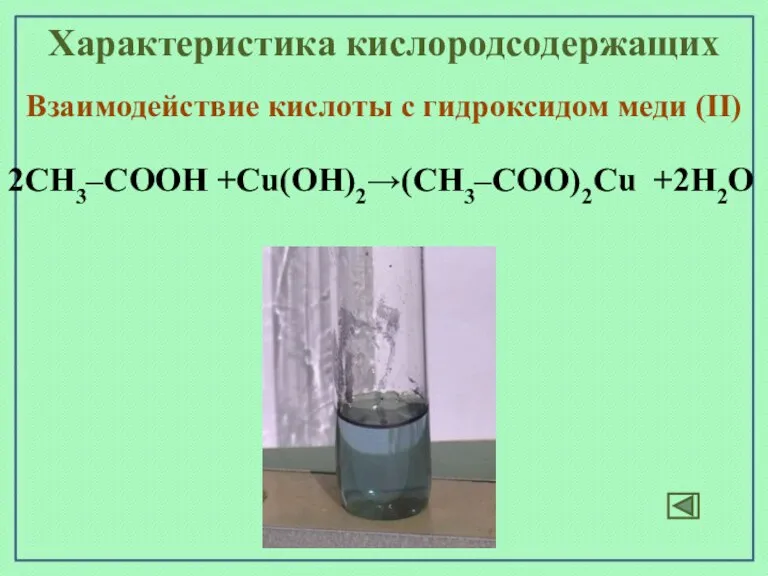 Характеристика кислородсодержащих Взаимодействие кислоты с гидроксидом меди (II) 2СН3–СООН +Cu(OН)2→(СН3–СОО)2Cu +2H2O